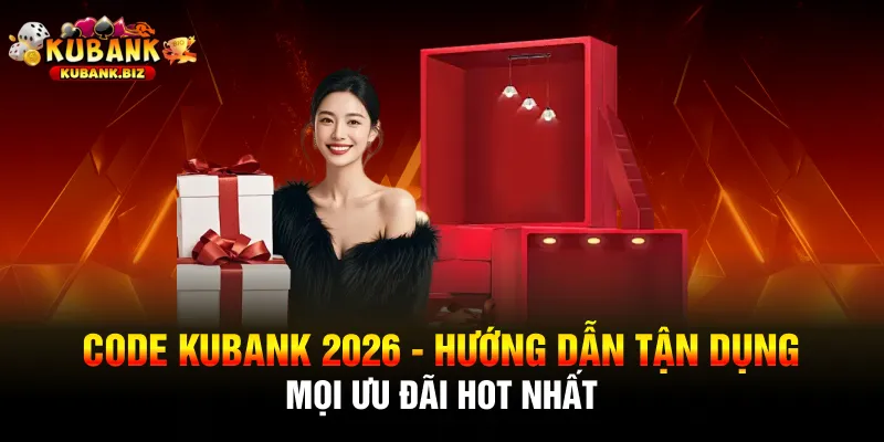 Code Kubank 2026 - Hướng Dẫn Tận Dụng Mọi Ưu Đãi Hot Nhất