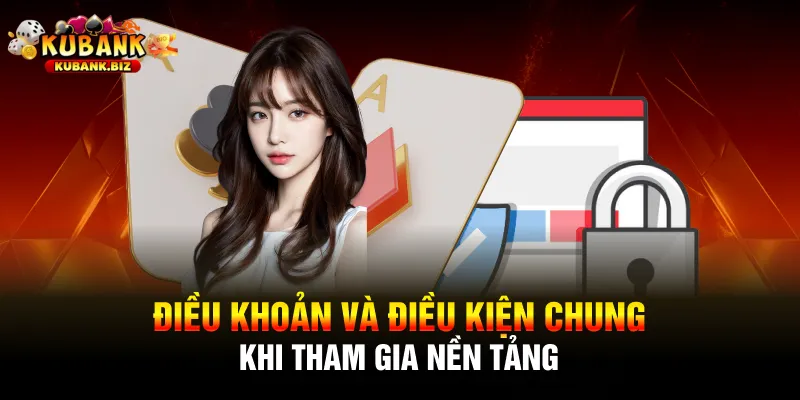 Điều khoản và điều kiện chung khi tham gia nền tảng