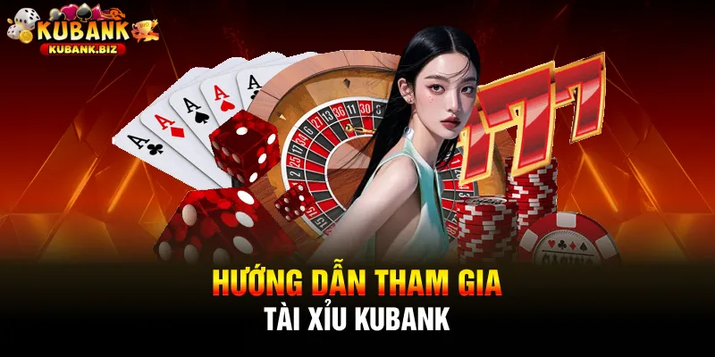Hướng dẫn tham gia tài xỉu Kubank