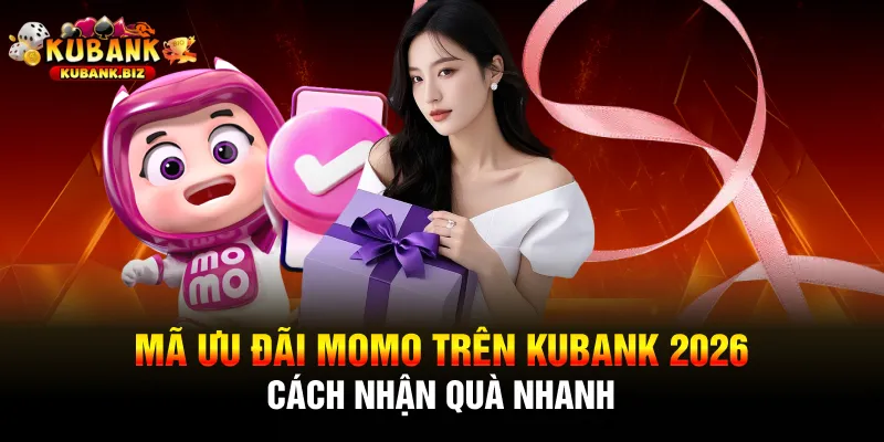Mã Ưu Đãi MoMo Trên Kubank 2026 - Cách Nhận Quà Nhanh