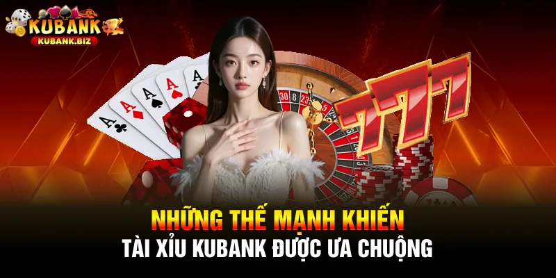 Những thế mạnh khiến tài xỉu Kubank được ưa chuộng