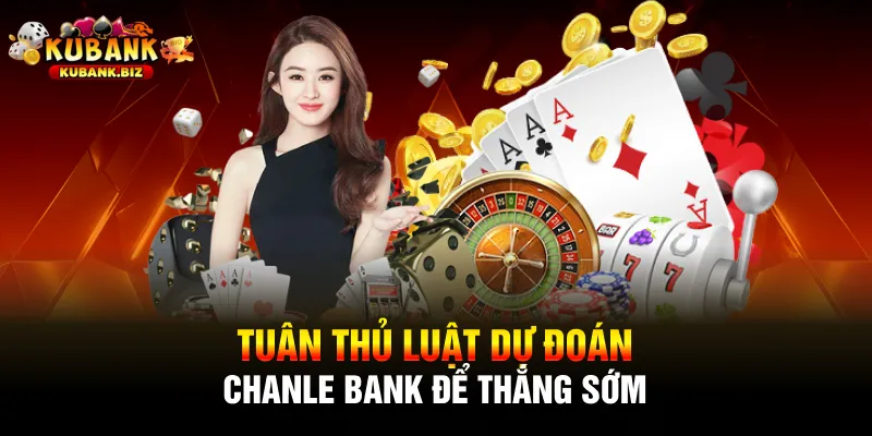 Tuân thủ luật dự đoán chanle bank để thắng sớm 