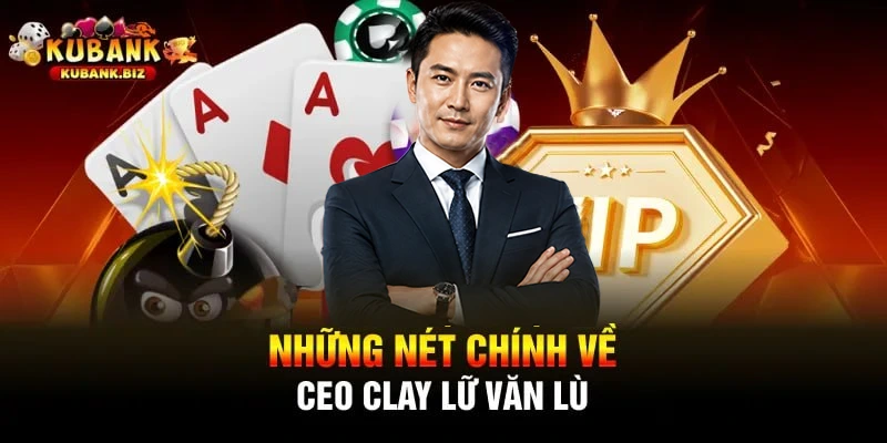 Những nét chính về ceo clay lữ văn lù